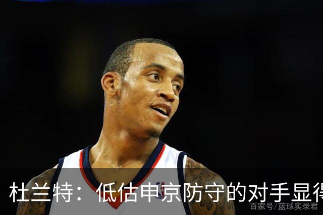 杜兰特：低估申京防守的对手显得极其愚蠢
